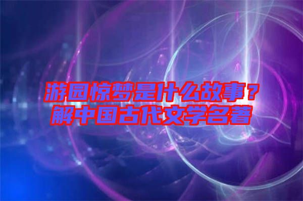 游園驚夢是什么故事？解中國古代文學(xué)名著