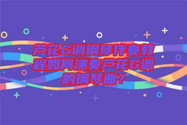 蘆花G調(diào)鋼琴伴奏教程如何演奏蘆花G調(diào)的鋼琴曲？