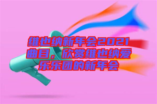 維也納新年會(huì)2021曲目，欣賞維也納愛樂樂團(tuán)的新年會(huì)