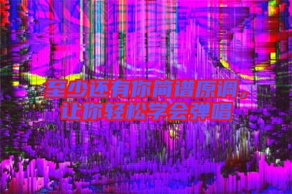 至少還有你簡譜原調(diào)，讓你輕松學(xué)會彈唱