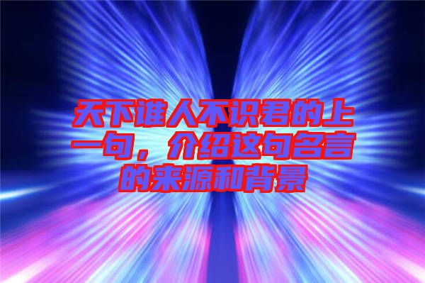 天下誰(shuí)人不識(shí)君的上一句，介紹這句名言的來(lái)源和背景