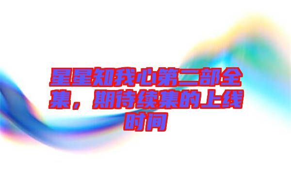 星星知我心第二部全集，期待續(xù)集的上線時(shí)間