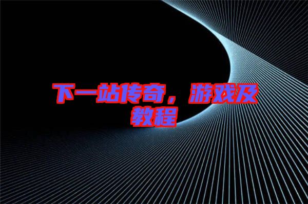 下一站傳奇，游戲及教程