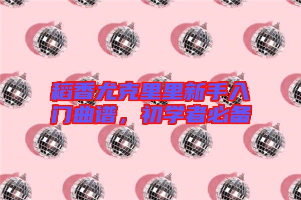 稻香尤克里里新手入門(mén)曲譜，初學(xué)者必備