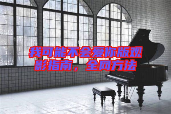 我可能不會愛你版觀影指南，全網(wǎng)方法