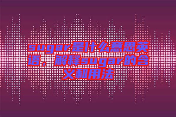 sugar是什么意思英語，解釋sugar的含義和用法