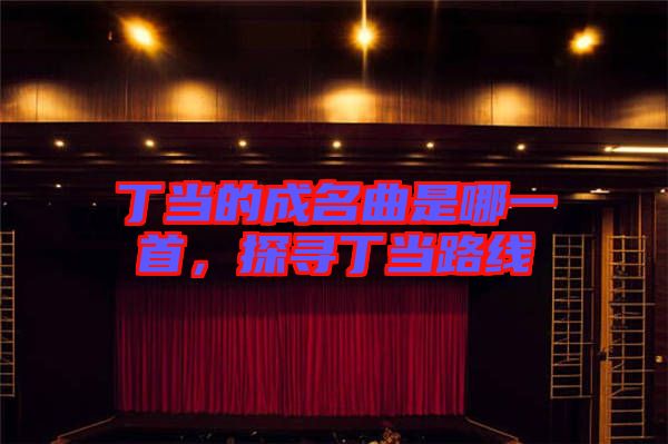 丁當?shù)某擅悄囊皇?，探尋丁當路線