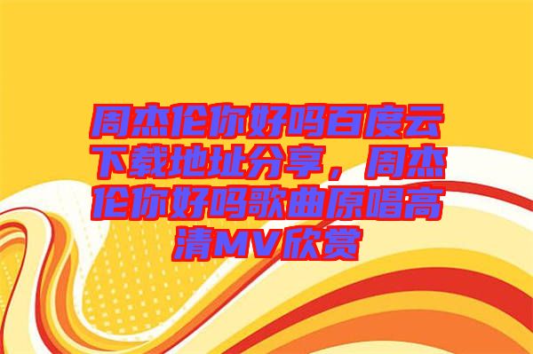 周杰倫你好嗎百度云下載地址分享，周杰倫你好嗎歌曲原唱高清MV欣賞