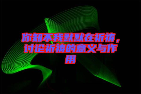 你知不我默默在祈禱，討論祈禱的意義與作用