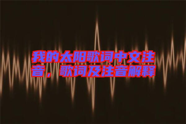 我的太陽歌詞中文注音，歌詞及注音解釋