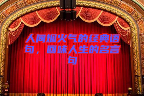 人間煙火氣的經(jīng)典語(yǔ)句，回味人生的名言句