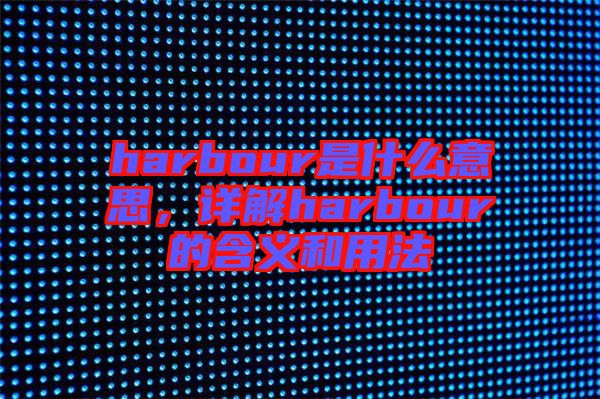 harbour是什么意思，詳解harbour的含義和用法