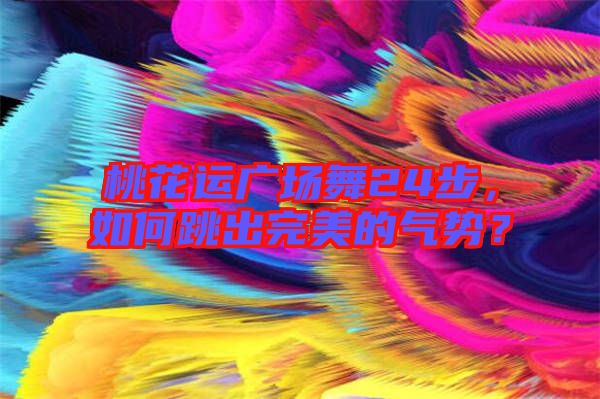 桃花運(yùn)廣場(chǎng)舞24步，如何跳出完美的氣勢(shì)？