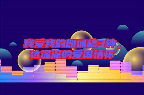 我愛我的朗誦稿3鐘，達深深的愛國情懷