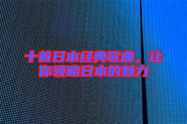 十首日本經(jīng)典歌曲，讓你領(lǐng)略日本的魅力