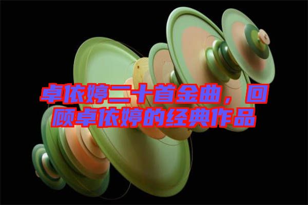 卓依婷二十首金曲，回顧卓依婷的經(jīng)典作品