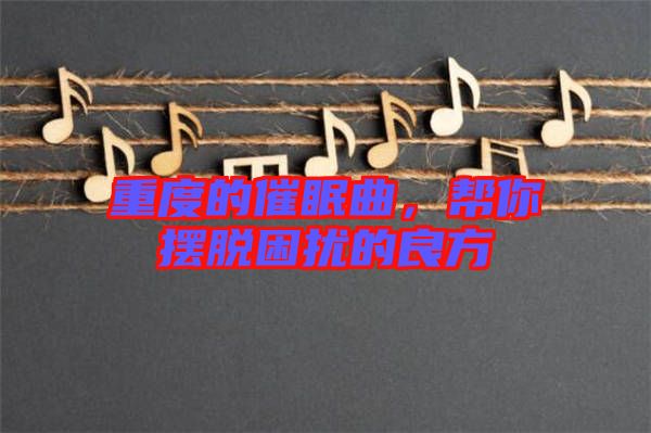 重度的催眠曲，幫你擺脫困擾的良方