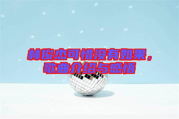 林俊杰可惜沒(méi)有如果，歌曲介紹與感悟