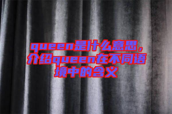 queen是什么意思，介紹queen在不同語境中的含義