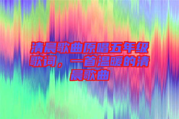 清晨歌曲原唱五年級(jí)歌詞，一首溫暖的清晨歌曲