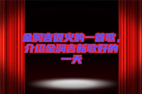 金潤(rùn)吉很火的一首歌，介紹金潤(rùn)吉新歌好的一天