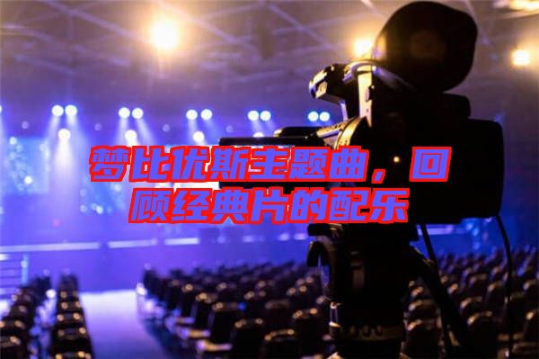 夢比優(yōu)斯主題曲，回顧經(jīng)典片的配樂