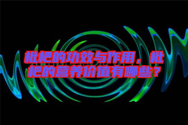 枇杷的功效與作用，枇杷的營養(yǎng)價值有哪些？