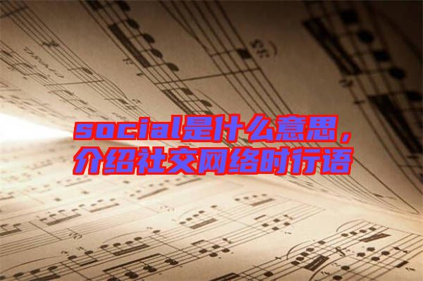 social是什么意思，介紹社交網(wǎng)絡(luò)時(shí)行語(yǔ)
