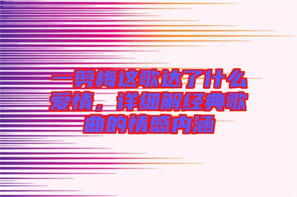 一剪梅這歌達了什么愛情，詳細解經(jīng)典歌曲的情感內(nèi)涵