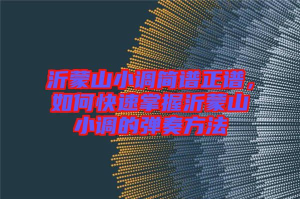 沂蒙山小調(diào)簡譜正譜，如何快速掌握沂蒙山小調(diào)的彈奏方法