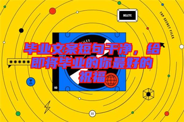 畢業(yè)文案短句干凈，給即將畢業(yè)的你最好的祝福