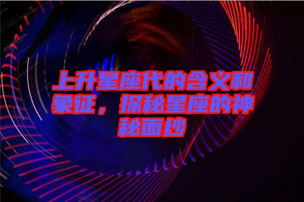 上升星座代的含義和象征，探秘星座的神秘面紗