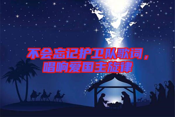 不會(huì)忘記護(hù)衛(wèi)隊(duì)歌詞，唱響愛國(guó)主旋律