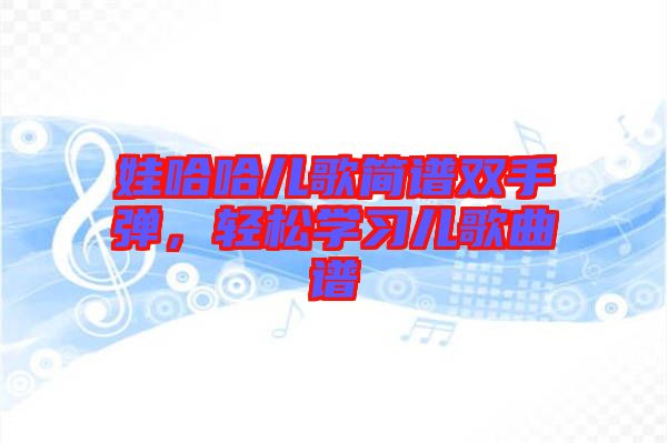 娃哈哈兒歌簡譜雙手彈，輕松學(xué)習(xí)兒歌曲譜