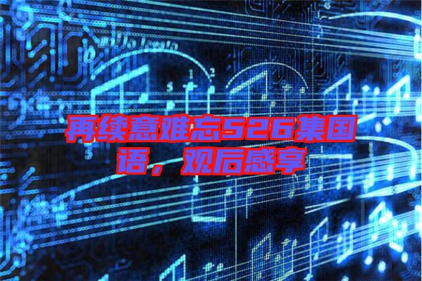 再續(xù)意難忘526集國語，觀后感享