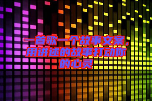 一首歌一個故事文案，用講述的故事打動你的心靈