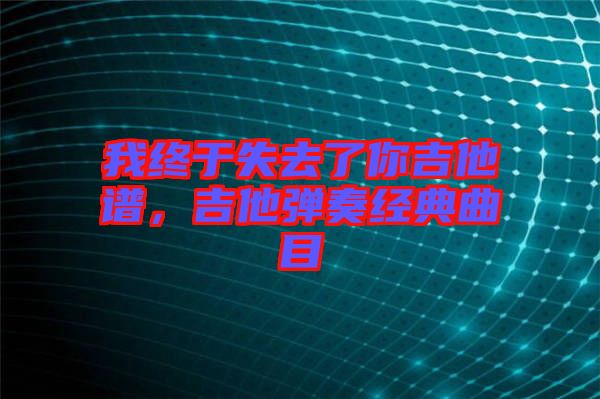 我終于失去了你吉他譜，吉他彈奏經(jīng)典曲目