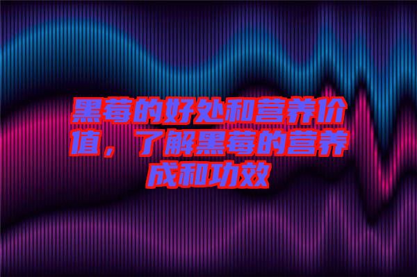黑莓的好處和營(yíng)養(yǎng)價(jià)值，了解黑莓的營(yíng)養(yǎng)成和功效