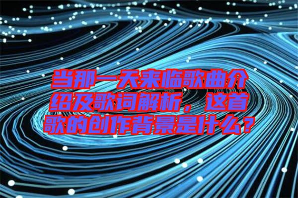 當(dāng)那一天來臨歌曲介紹及歌詞解析，這首歌的創(chuàng)作背景是什么？