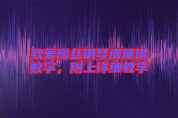 致愛(ài)麗絲鋼琴譜簡(jiǎn)譜數(shù)字，附上詳細(xì)教學(xué)