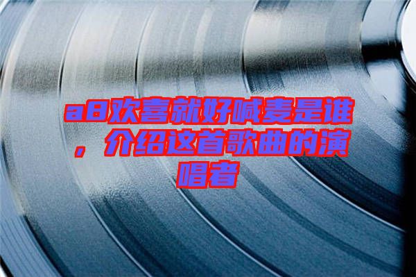 a8歡喜就好喊麥是誰，介紹這首歌曲的演唱者