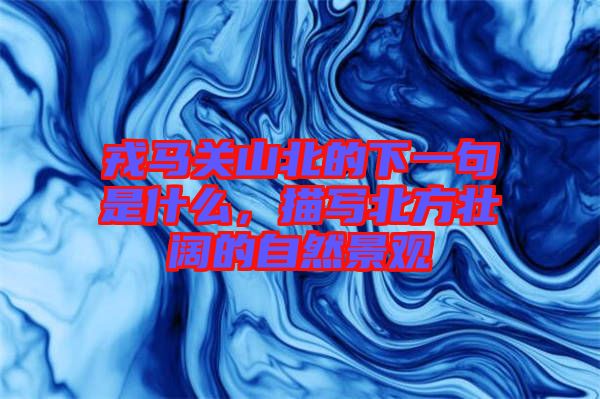 戎馬關(guān)山北的下一句是什么，描寫(xiě)北方壯闊的自然景觀
