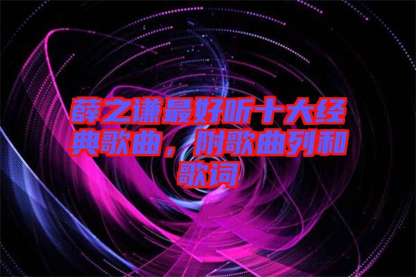 薛之謙最好聽十大經(jīng)典歌曲，附歌曲列和歌詞