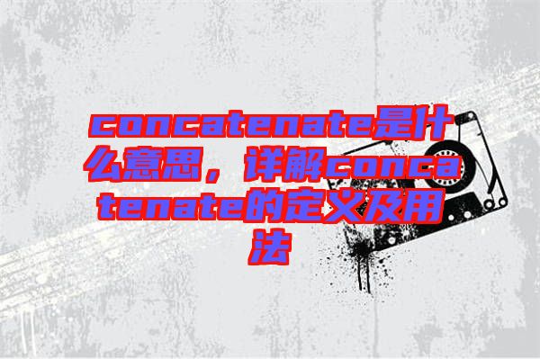 concatenate是什么意思，詳解concatenate的定義及用法