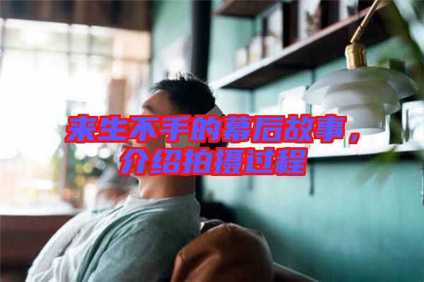 來生不手的幕后故事，介紹拍攝過程