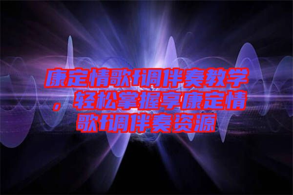 康定情歌f調(diào)伴奏教學(xué)，輕松掌握享康定情歌f調(diào)伴奏資源