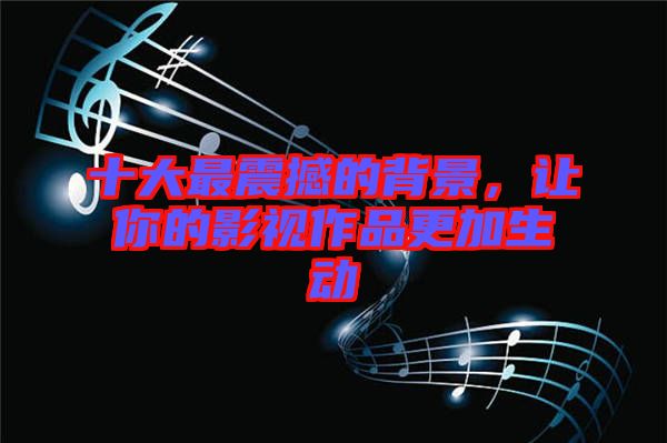 十大最震撼的背景，讓你的影視作品更加生動