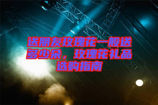 送朋友玫瑰花一般送多少朵，玫瑰花禮品選購指南