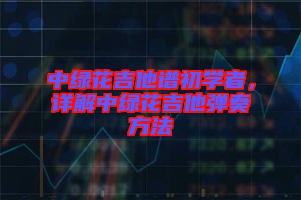 中綠花吉他譜初學(xué)者，詳解中綠花吉他彈奏方法