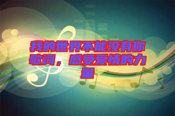 我的世界不能沒(méi)有你歌詞，感受愛(ài)情的力量